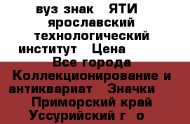 1.1) вуз знак : ЯТИ - ярославский технологический институт › Цена ­ 389 - Все города Коллекционирование и антиквариат » Значки   . Приморский край,Уссурийский г. о. 